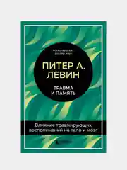 Травма и память. Влияние травмирующих воспоминаний на тело и мозг, Левин Питер А.