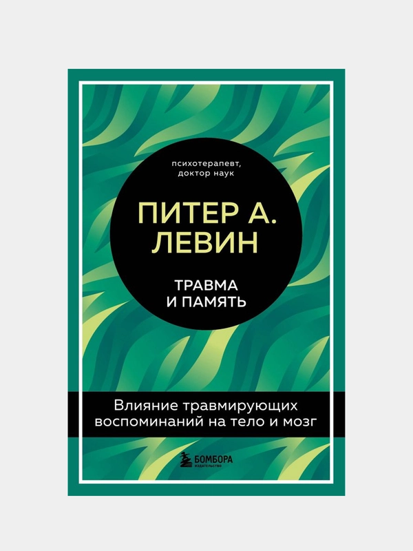 Травма и память. Влияние травмирующих воспоминаний на тело и мозг, Левин Питер А.