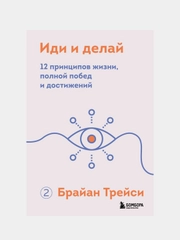 Иди и делай. 12 принципов жизни, полной побед и достижений, Брайан Трейси