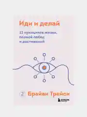 Иди и делай. 12 принципов жизни, полной побед и достижений, Брайан Трейси