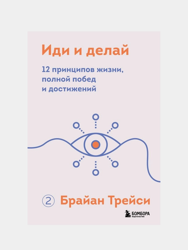 Иди и делай. 12 принципов жизни, полной побед и достижений, Брайан Трейси