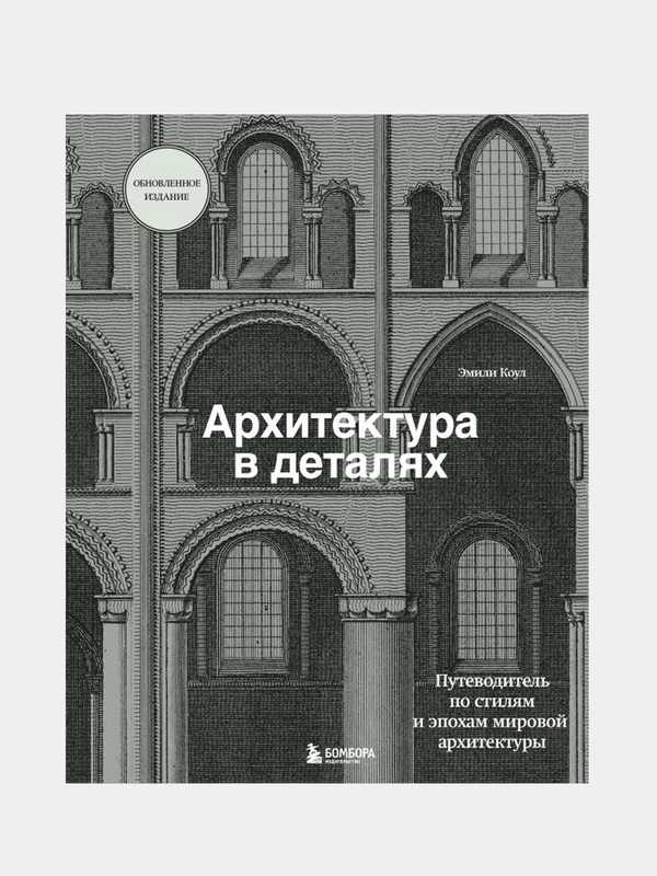 Архитектура в деталях. Путеводитель по стилям и эпохам мировой архитектуры, Эмили Коул