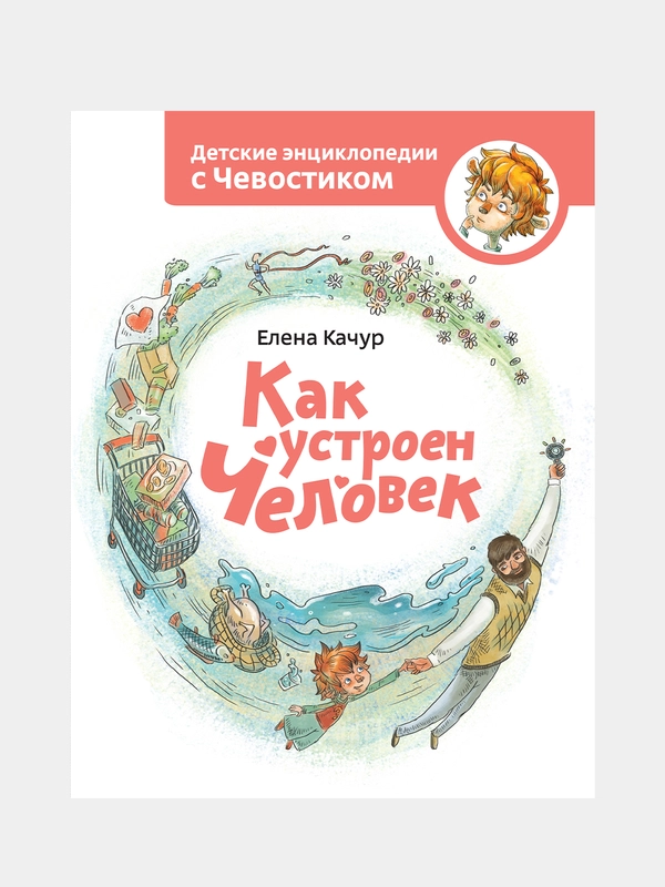 Как устроен человек. Энциклопедии с Чевостиком, Елена Качур