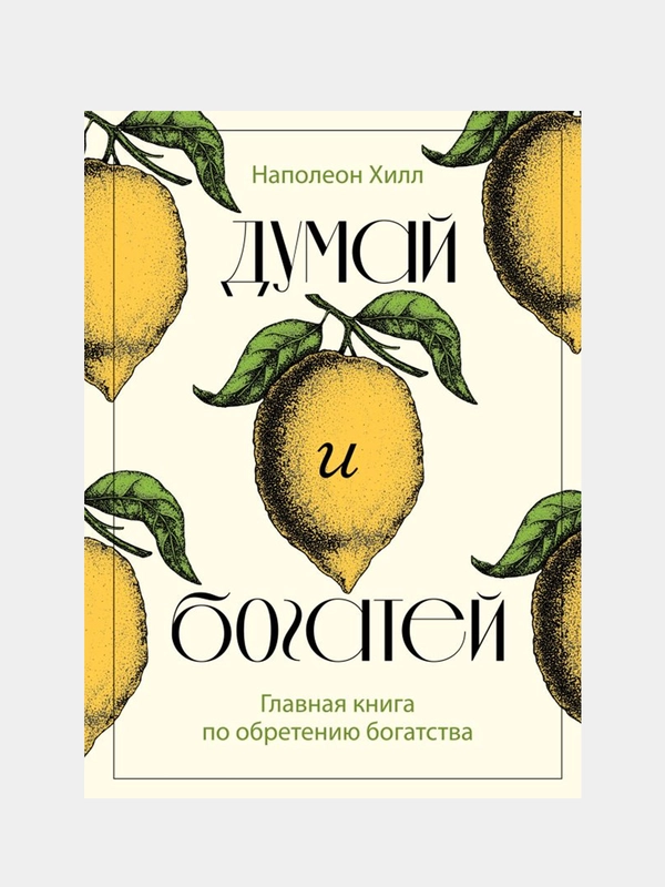 Думай и богатей. Главная книга по обретению богатства, Наполеон Хилл