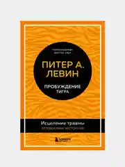Пробуждение тигра. Исцеление травмы. Легендарный бестселлер, Левин Питер А.