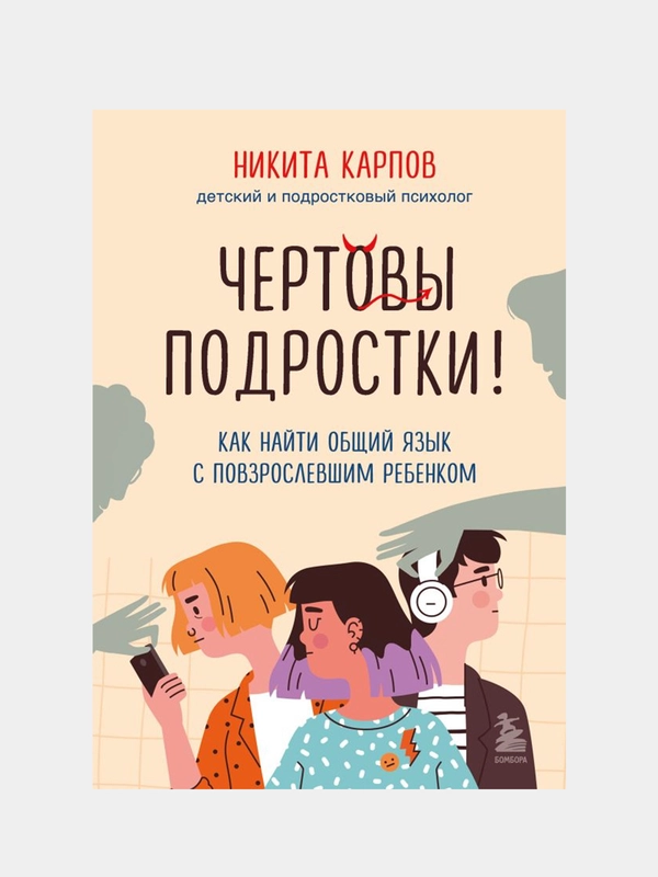 Чертовы подростки! Как найти общий язык с повзрослевшим ребенком, Никита Карпов