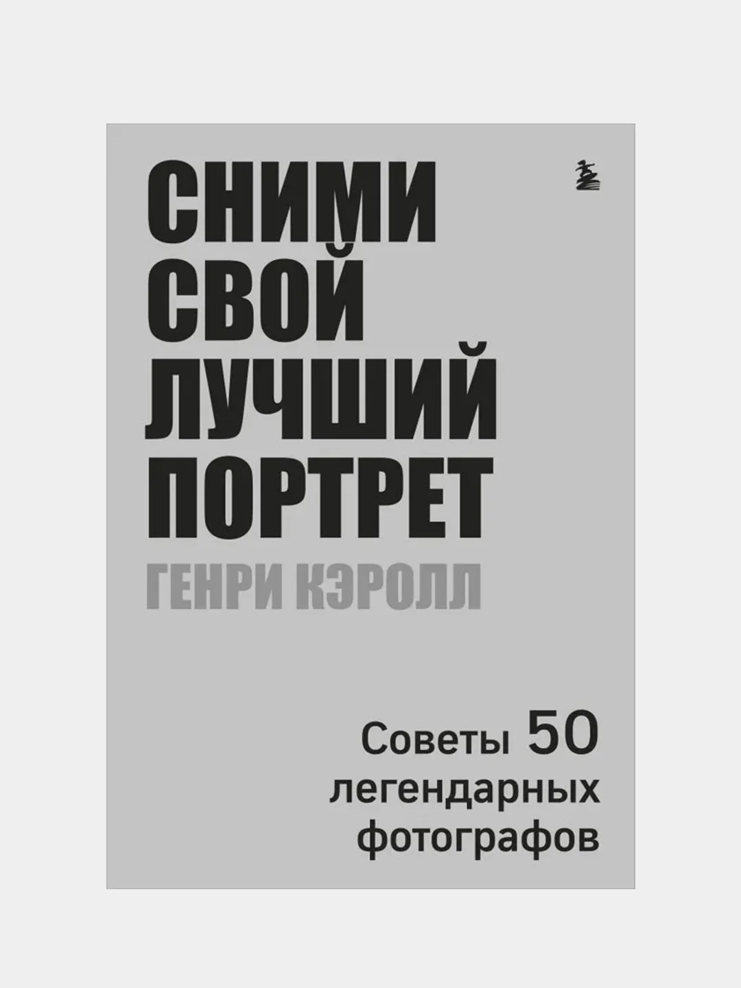 Сними свой лучший портрет. Советы 50 легендарных фотографов, Генри Кэролл