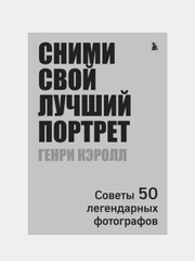 Сними свой лучший портрет. Советы 50 легендарных фотографов, Генри Кэролл