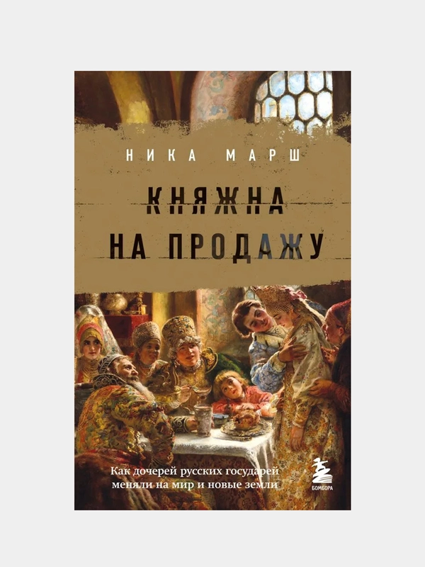 Княжна на продажу: как дочерей русских государей меняли на мир и новые земли, Ника Марш