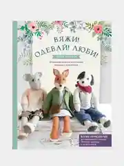 Вяжи! Одевай! Люби! Очаровательная компания вязаных животных, Луиза Кроутер