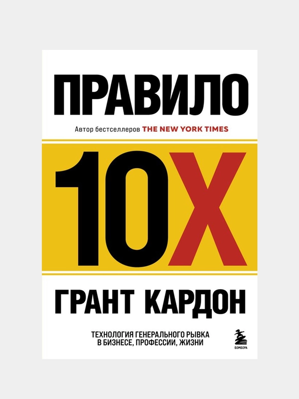 Правило 10X. Технология генерального рывка в бизнесе, профессии, жизни, Грант Кардон