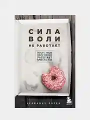Сила воли не работает. Пусть твое окружение работает вместо нее, Бенжамин Харди