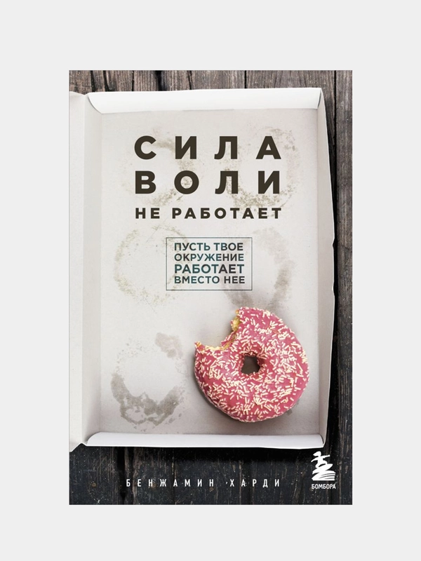 Сила воли не работает. Пусть твое окружение работает вместо нее, Бенжамин Харди