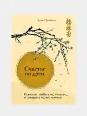 Счастье по дзен. Искусство любить то, что есть, и создавать то, что хочется, Крис Прентисс
