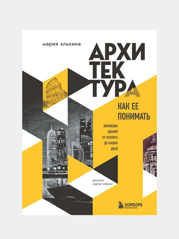 Архитектура. Как ее понимать. Эволюция зданий от неолита до наших дней, Мария Элькина