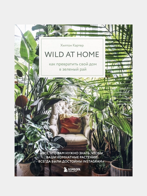 Wild at home. Как превратить свой дом в зеленый рай, Хилтон Картер