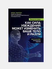 Биология веры. Как сила убеждений может изменить ваше тело и разум, Брюс Липтон