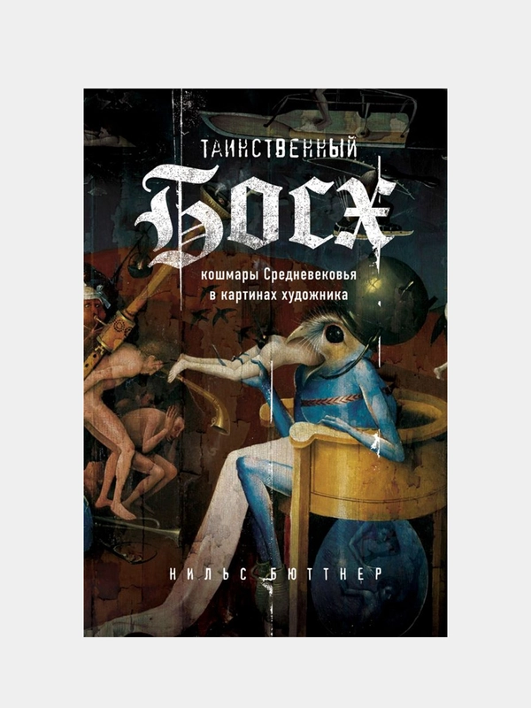 Таинственный Босх. Кошмары средневековья в картинах художника, Нильс Бюттнер