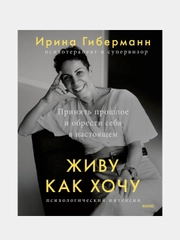 Живу как хочу. Принять прошлое и обрести себя в настоящем, Ирина Гиберманн