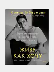 Живу как хочу. Принять прошлое и обрести себя в настоящем, Ирина Гиберманн