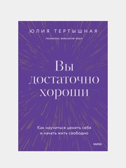 Вы достаточно хороши. Как научиться ценить себя и начать жить свободно, Юлия Тертышная