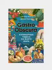 GASTRO OBSCURA. Кулинарные чудеса со всего мира, Сесили Вонг, Дилан Тюрас