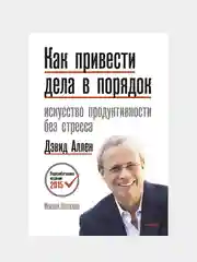 Как привести дела в порядок. Искусство продуктивности без стресса, Дэвид Аллен