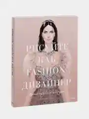 Рисуйте как fashion-дизайнер. Уроки визуального стиля, Елена Астахова
