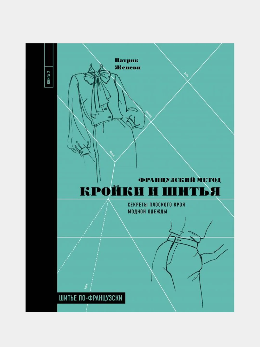 Французский метод кройки и шитья. Секреты плоского кроя модной одежды, Патрик Женеви
