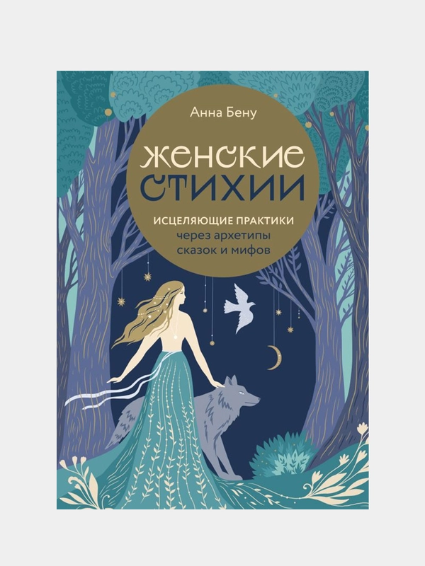 Женские стихии. Исцеляющие практики через архетипы сказок и мифов, Анна Бену