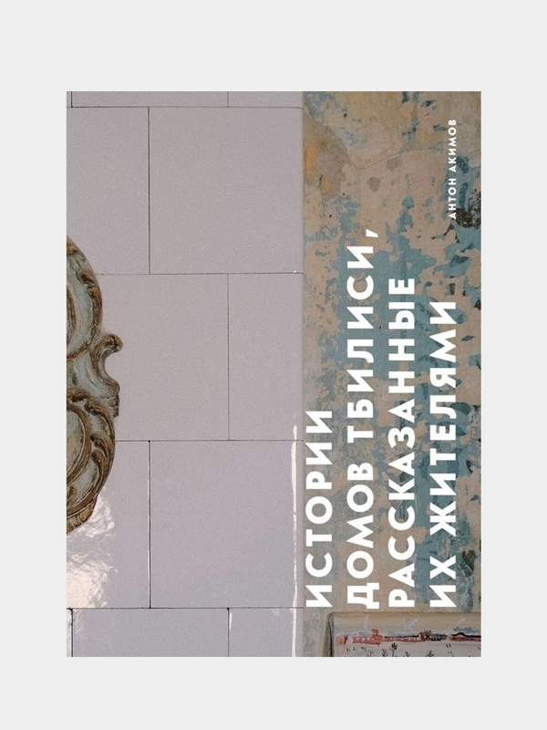 Истории домов Тбилиси, рассказанные их жителями, Антон Акимов