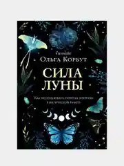Сила луны. Как использовать лунную энергию в магической работе, Ольга Корбут