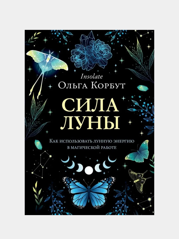 Сила луны. Как использовать лунную энергию в магической работе, Ольга Корбут