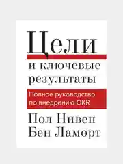Цели и ключевые результаты. Полное руководство по внедрению OKR, Пол Нивен, Бен Ламорт