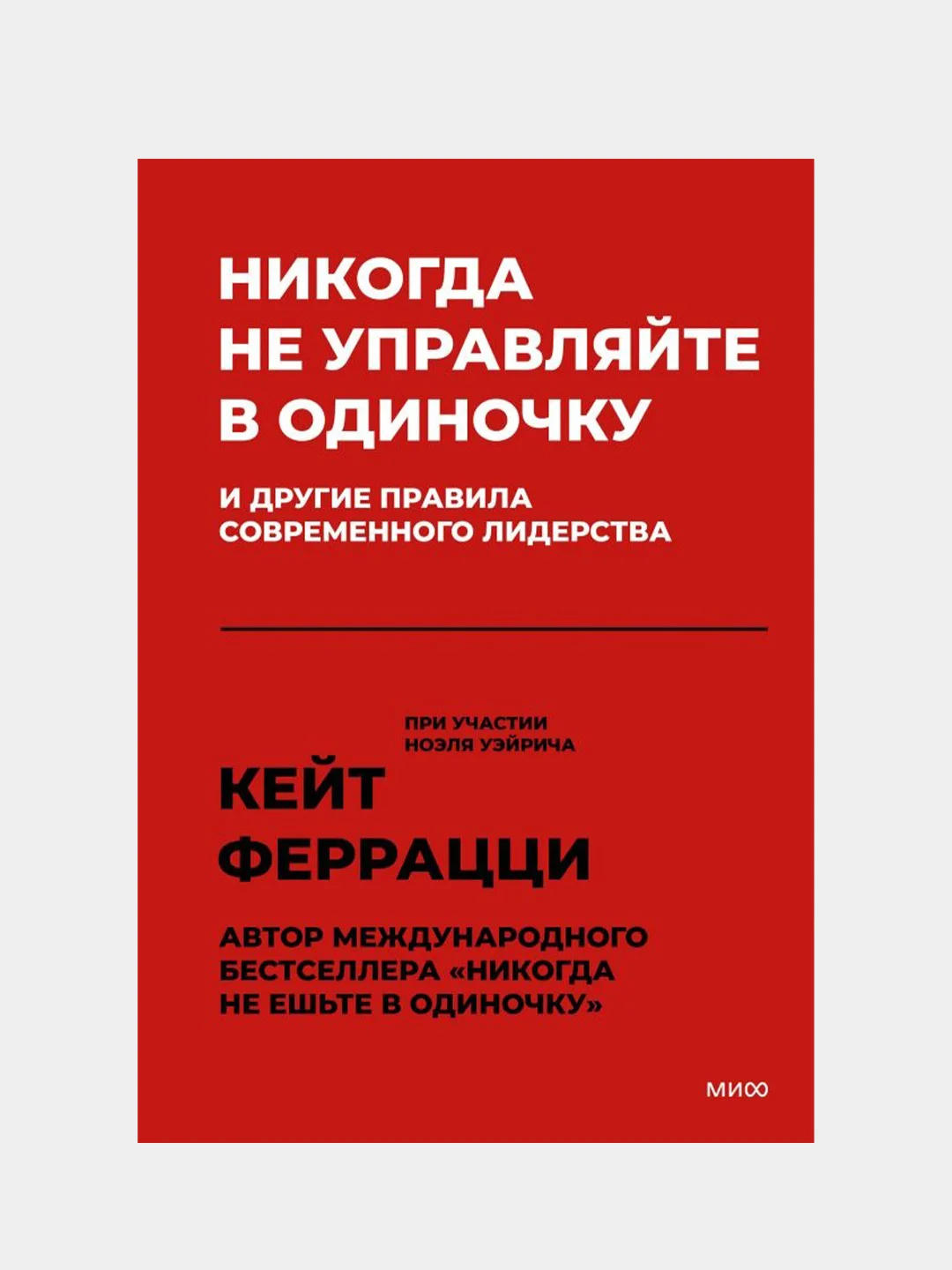Никогда не управляйте в одиночку! И другие правила современного лидерства, Кейт Феррацци