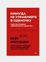 Никогда не управляйте в одиночку! И другие правила современного лидерства, Кейт Феррацци