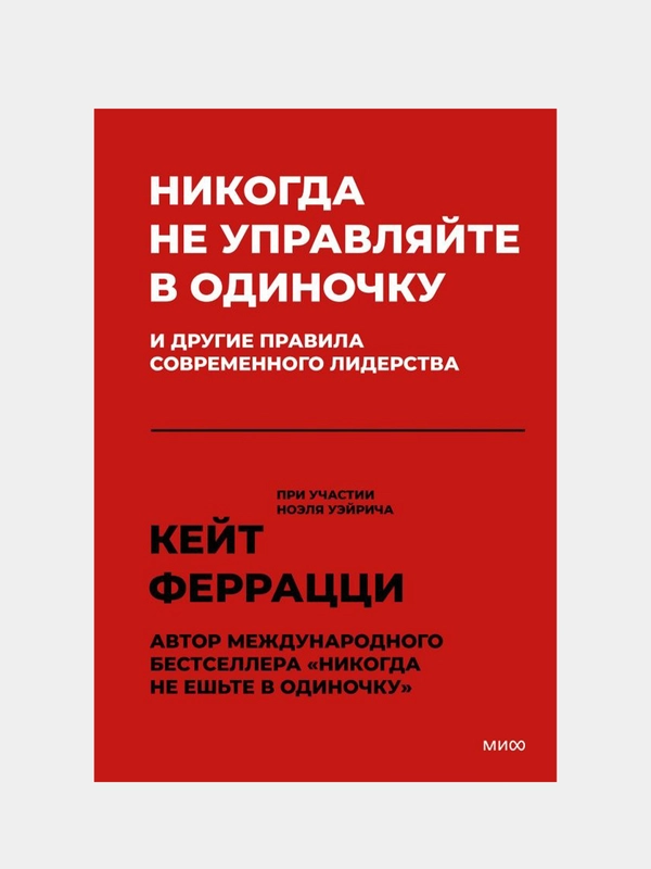 Никогда не управляйте в одиночку! И другие правила современного лидерства, Кейт Феррацци