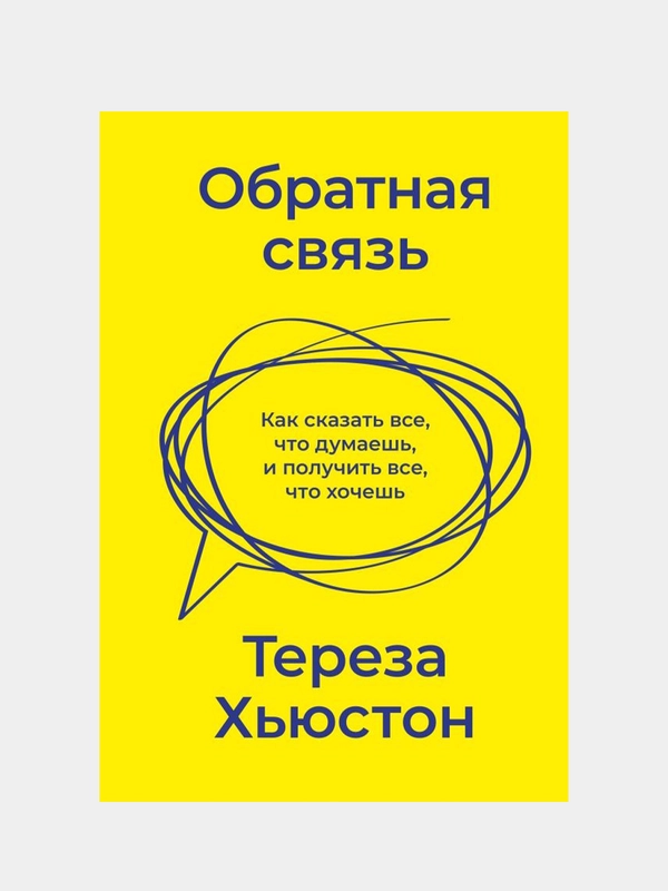Обратная связь. Как сказать все, что думаешь, и получить все, что хочешь, Тереза Хьюстон