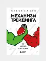 Механизм трейдинга. Как построить бизнес на бирже, Тимофей Мартынов