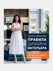 Правила дизайна интерьера. 1000 советов как сделать ремонт без дизайнера, Иоланта Федотова