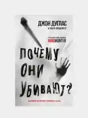 Почему они убивают. Как ФБР вычисляет серийных убийц, Джон Дуглас, Марк Олшейкер