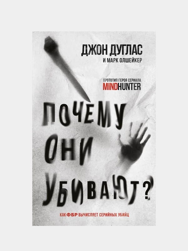 Почему они убивают. Как ФБР вычисляет серийных убийц, Джон Дуглас, Марк Олшейкер