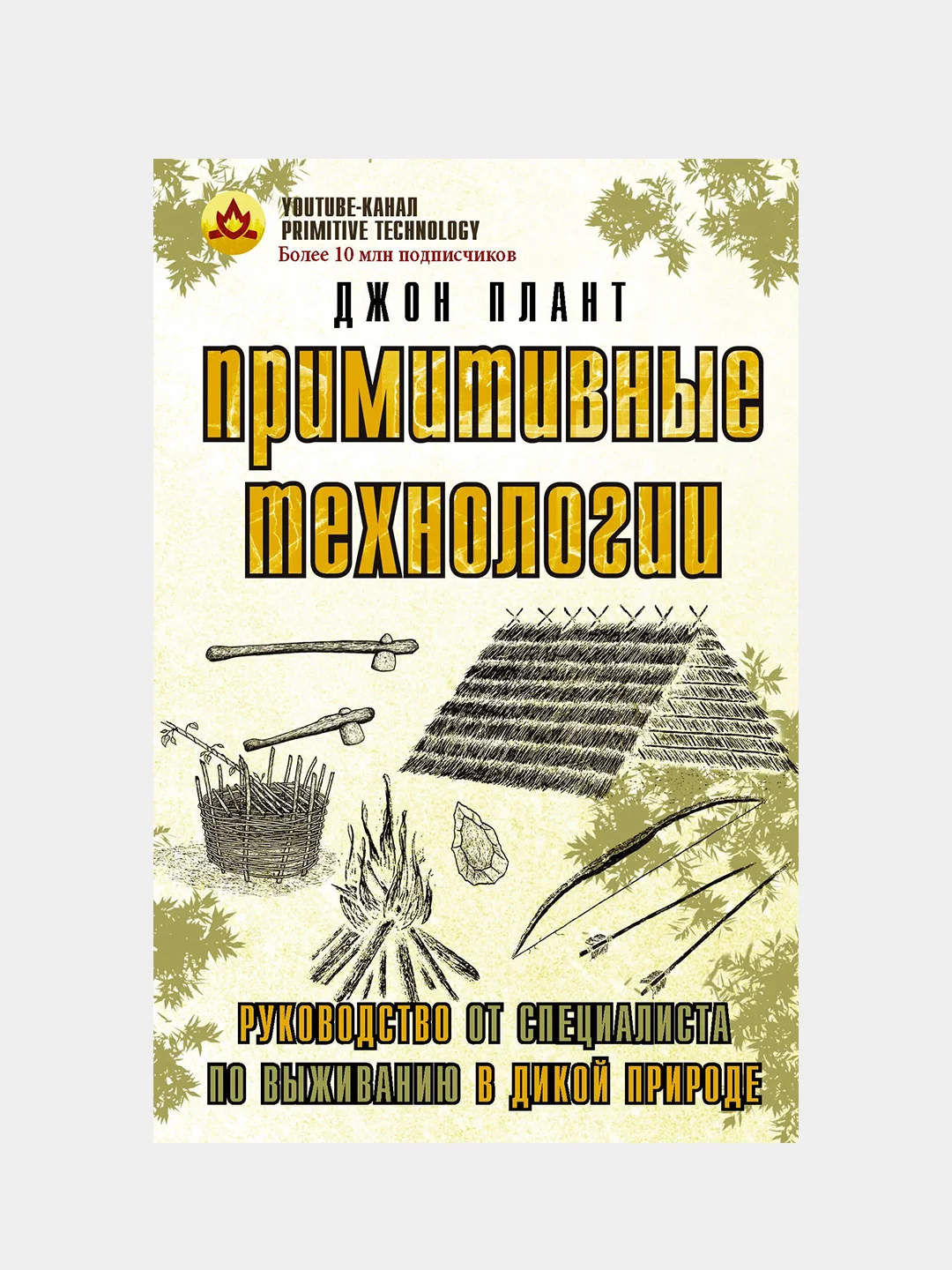 Примитивные технологии. Руководство от специалиста по выживанию в дикой природе, Дж. Плант