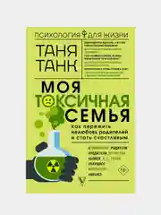 Моя токсичная семья: как пережить нелюбовь родителей и стать счастливым, Таня Танк