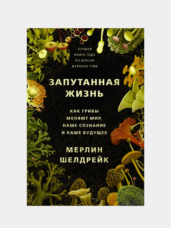 Запутанная жизнь. Как грибы меняют мир, наше сознание и наше будущее, Мерлин Шелдрейк