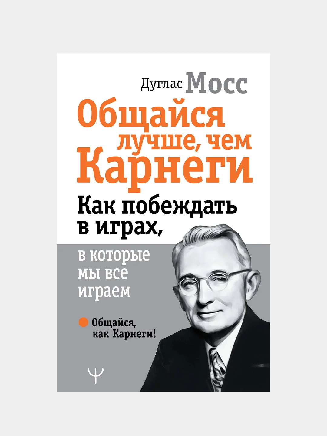 Общайся лучше, чем Карнеги. Как побеждать в играх, в которые мы все играем, Дуглас Мосс