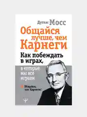 Общайся лучше, чем Карнеги. Как побеждать в играх, в которые мы все играем, Дуглас Мосс