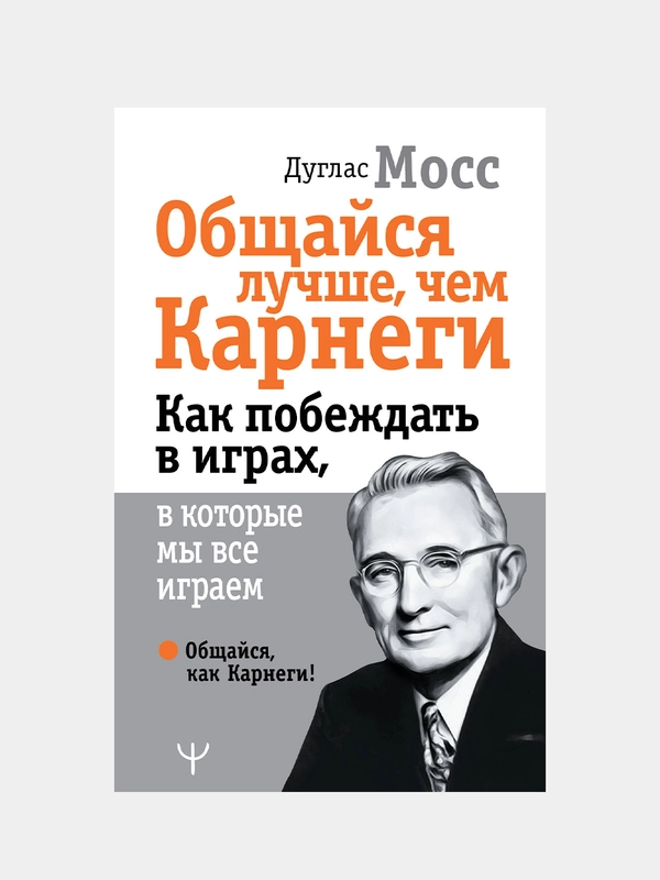 Общайся лучше, чем Карнеги. Как побеждать в играх, в которые мы все играем, Дуглас Мосс