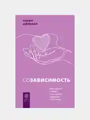 Созависимость. Как вернуть любовь и построить здоровые отношения, Джекман Роберт