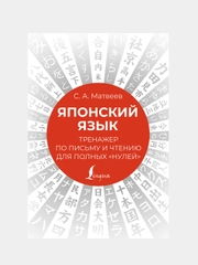 Японский язык. Тренажер по письму и чтению для полных "нулей", Матвеев Сергей